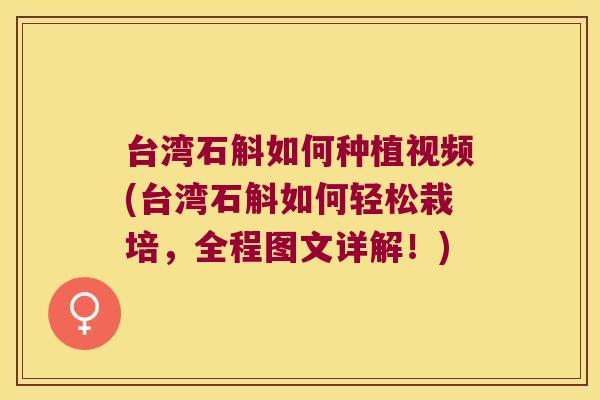台湾石斛如何种植视频(台湾石斛如何轻松栽培,全程图文详解!) 台湾石斛如何种植视频(台湾石斛如何轻松栽培,全程图文详解!)