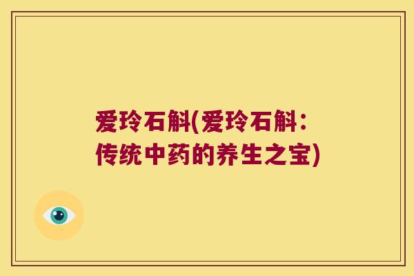爱玲石斛(爱玲石斛：传统中药的养生之宝)