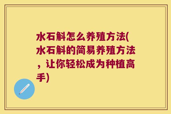 水石斛怎么养殖方法(水石斛的简易养殖方法，让你轻松成为种植高手)