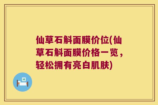 仙草石斛面膜价位(仙草石斛面膜价格一览，轻松拥有亮白肌肤)