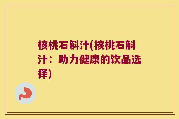 核桃石斛汁(核桃石斛汁：助力健康的饮品选择)