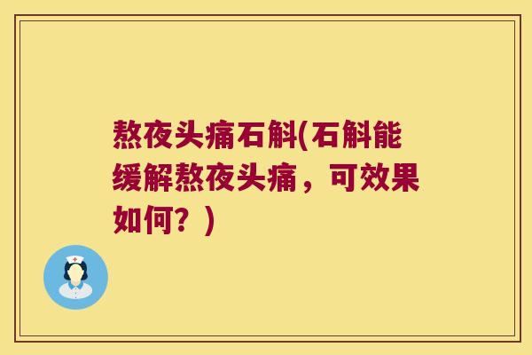 熬夜头痛石斛(石斛能缓解熬夜头痛，可效果如何？)