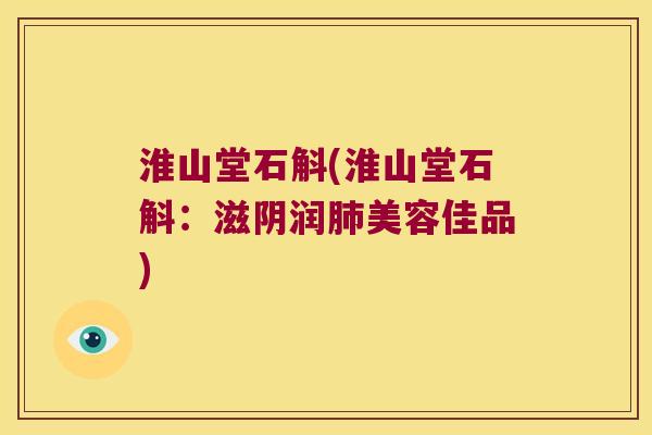 淮山堂石斛(淮山堂石斛：滋阴润肺美容佳品)