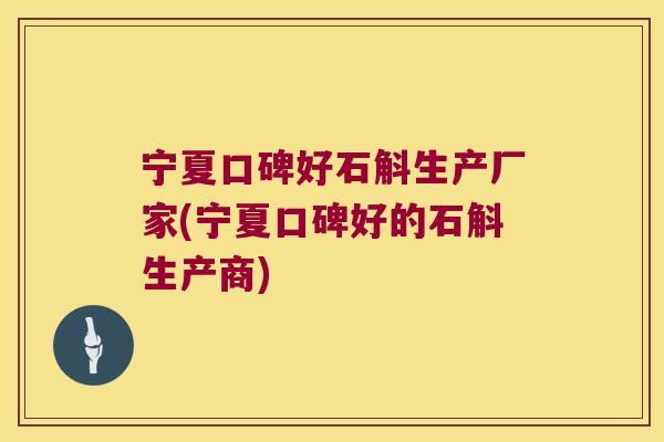 宁夏口碑好石斛生产厂家(宁夏口碑好的石斛生产商)