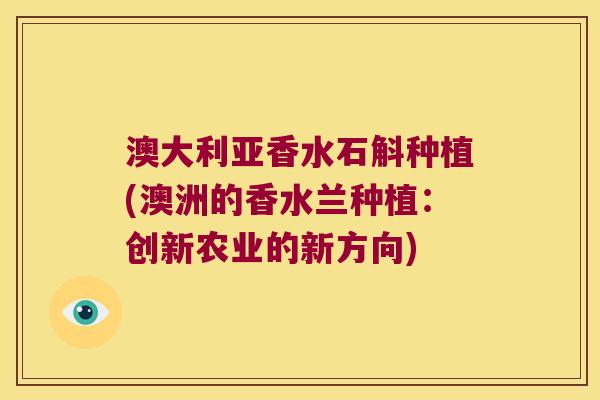 澳大利亚香水石斛种植(澳洲的香水兰种植：创新农业的新方向)