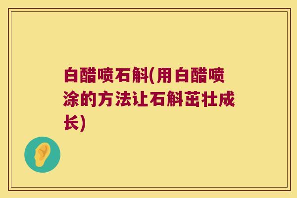白醋喷石斛(用白醋喷涂的方法让石斛茁壮成长)