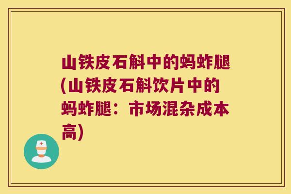 山铁皮石斛中的蚂蚱腿(山铁皮石斛饮片中的蚂蚱腿：市场混杂成本高)