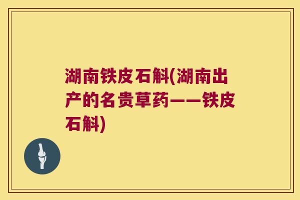 湖南铁皮石斛(湖南出产的名贵草药——铁皮石斛)