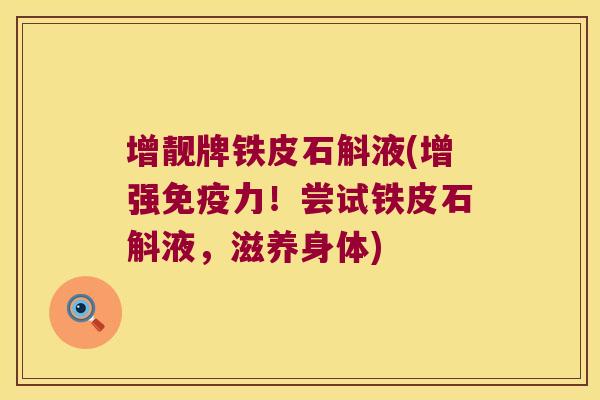 增靓牌铁皮石斛液(增强力！尝试铁皮石斛液，滋养身体)