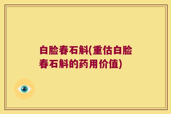 白脸春石斛(重估白脸春石斛的药用价值)