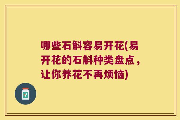 哪些石斛容易开花(易开花的石斛种类盘点，让你养花不再烦恼)