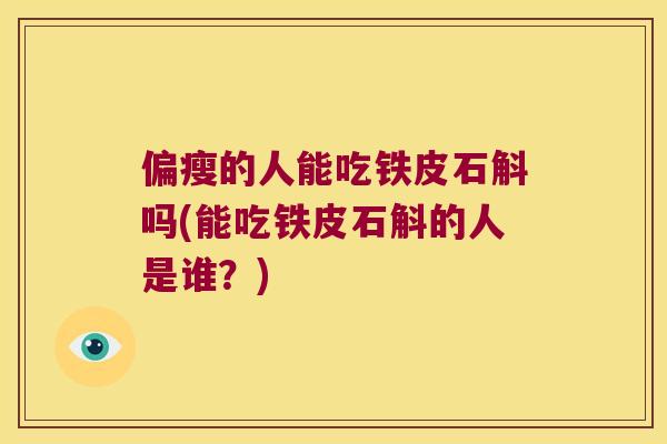 偏瘦的人能吃铁皮石斛吗(能吃铁皮石斛的人是谁？)
