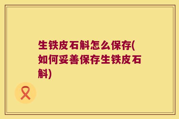生铁皮石斛怎么保存(如何妥善保存生铁皮石斛)
