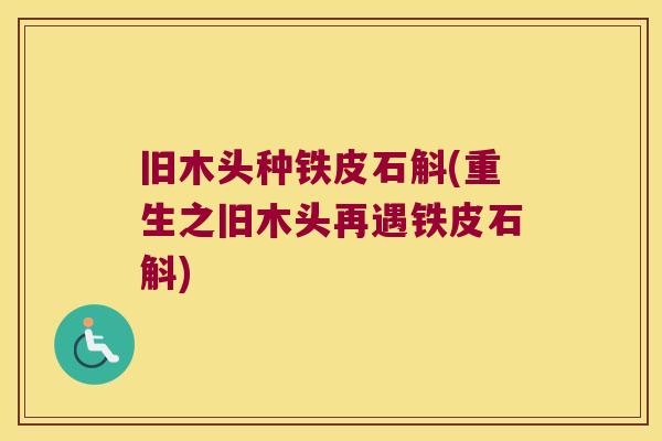旧木头种铁皮石斛(重生之旧木头再遇铁皮石斛)