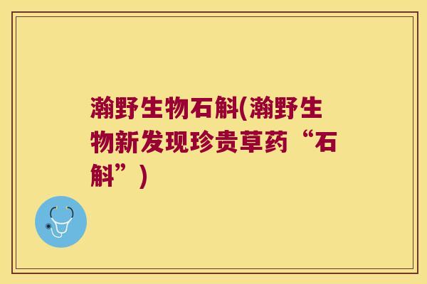 瀚野生物石斛(瀚野生物新发现珍贵草药“石斛”)