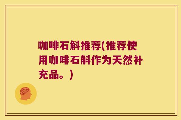 咖啡石斛推荐(推荐使用咖啡石斛作为天然补充品。)