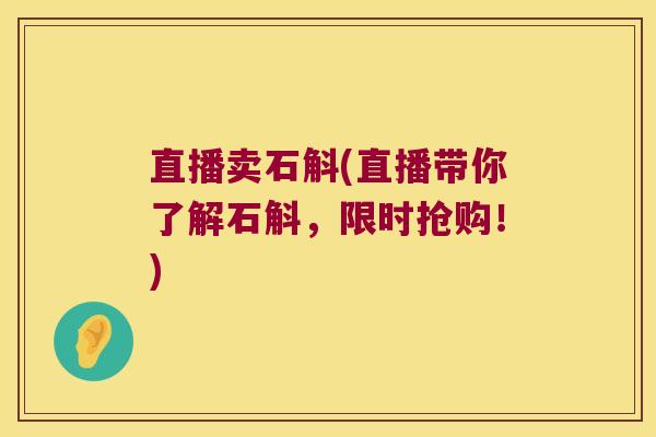 直播卖石斛(直播带你了解石斛，限时抢购！)