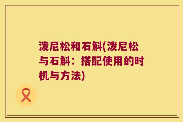 泼尼松和石斛(泼尼松与石斛：搭配使用的时机与方法)