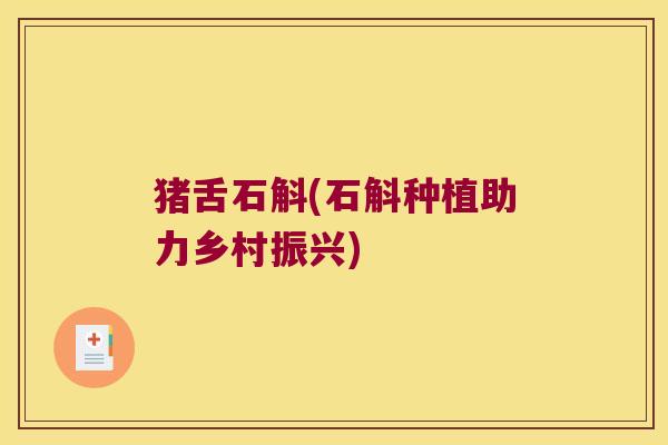 猪舌石斛(石斛种植助力乡村振兴)