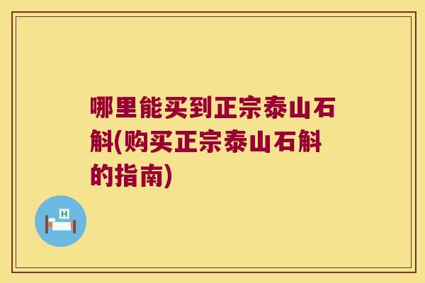 哪里能买到正宗泰山石斛(购买正宗泰山石斛的指南)