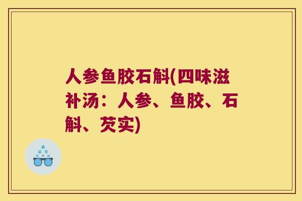 人参鱼胶石斛(四味滋补汤：人参、鱼胶、石斛、芡实)