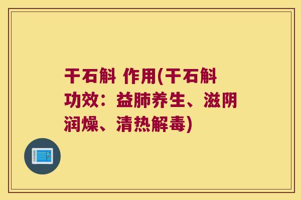 干石斛 作用(干石斛功效：益肺养生、滋阴润燥、清热解毒)