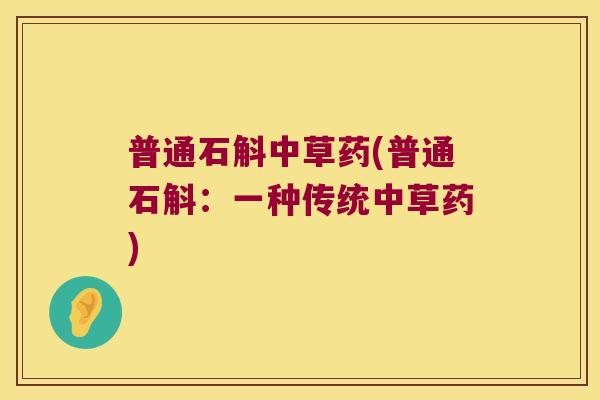 普通石斛中草药(普通石斛：一种传统中草药)