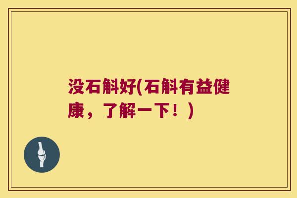 没石斛好(石斛有益健康,了解一下!) 没石斛好(石斛有益健康,了解一下!)