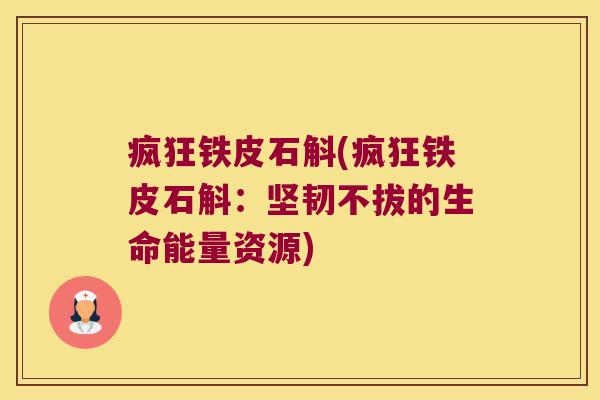 疯狂铁皮石斛(疯狂铁皮石斛:坚韧不拔的生命能量资源) 疯狂铁皮石斛(疯狂铁皮石斛:坚韧不拔的生命能量资源)