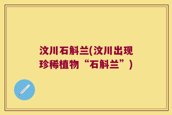 汶川石斛兰(汶川出现珍稀植物“石斛兰”)