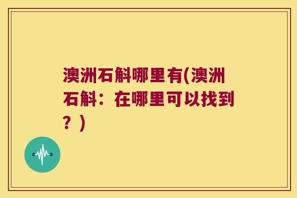 澳洲石斛哪里有(澳洲石斛：在哪里可以找到？)