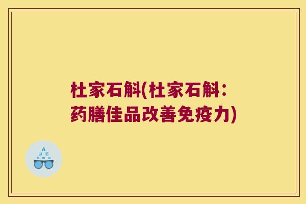 杜家石斛(杜家石斛：药膳佳品改善免疫力)