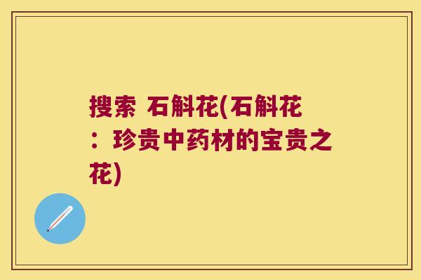 搜索 石斛花(石斛花：珍贵材的宝贵之花)