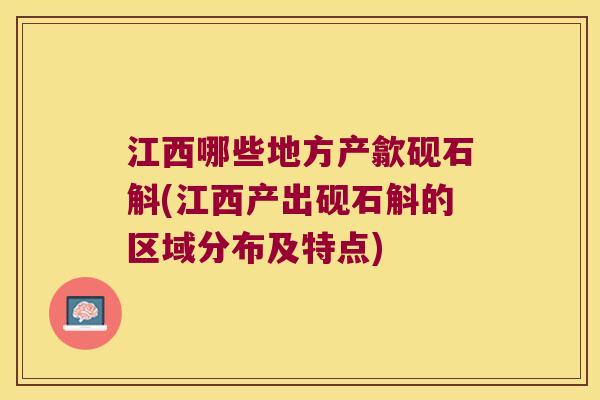 江西哪些地方产歙砚石斛(江西产出砚石斛的区域分布及特点)