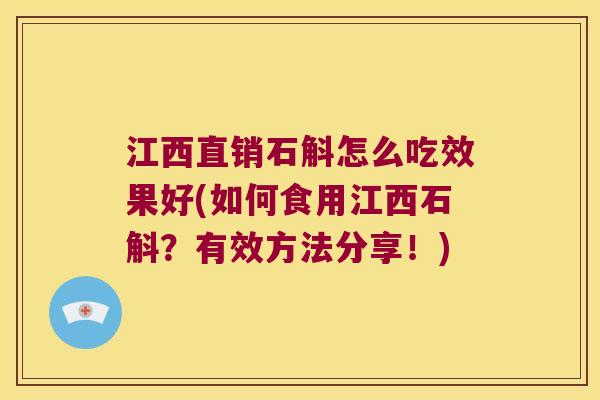 江西直销石斛怎么吃效果好(如何食用江西石斛？有效方法分享！)