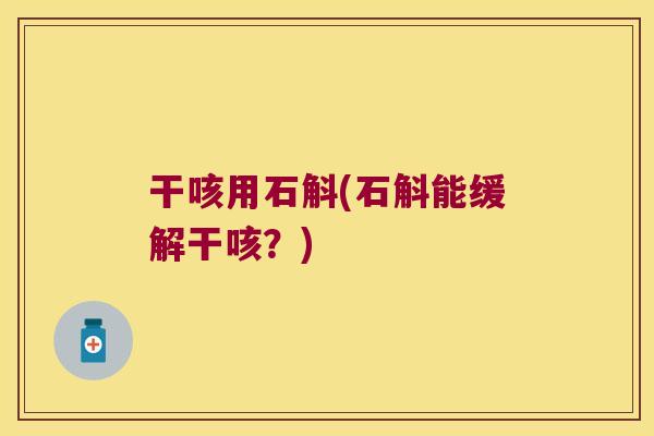 干咳用石斛(石斛能缓解干咳？)