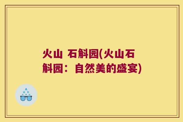 火山 石斛园(火山石斛园：自然美的盛宴)