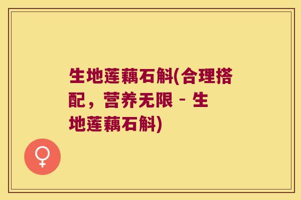 生地莲藕石斛(合理搭配，营养无限 - 生地莲藕石斛)
