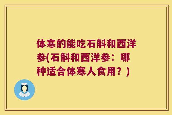 体寒的能吃石斛和西洋参(石斛和西洋参：哪种适合体寒人食用？)