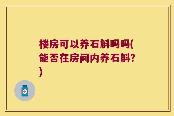 楼房可以养石斛吗吗(能否在房间内养石斛？)