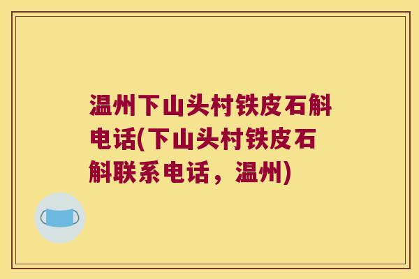 温州下山头村铁皮石斛电话(下山头村铁皮石斛联系电话，温州)
