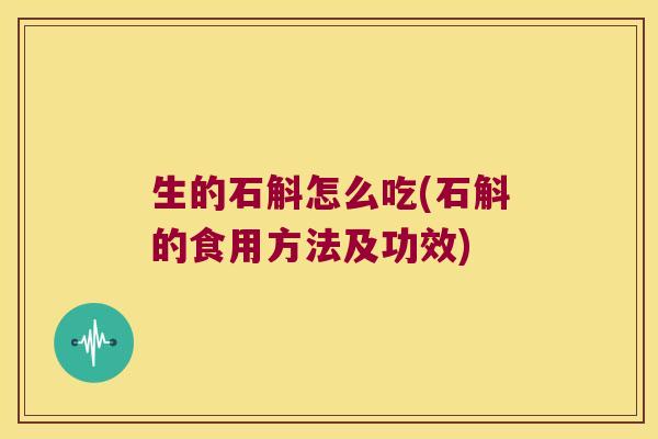 生的石斛怎么吃(石斛的食用方法及功效)