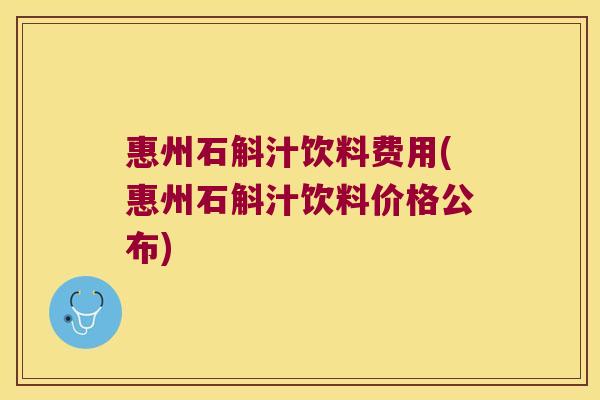 惠州石斛汁饮料费用(惠州石斛汁饮料价格公布)