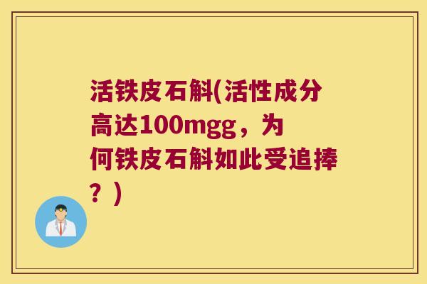 活铁皮石斛(活性成分高达100mgg，为何铁皮石斛如此受追捧？)