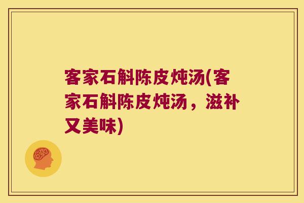 客家石斛陈皮炖汤(客家石斛陈皮炖汤，滋补又美味)
