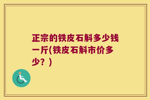 正宗的铁皮石斛多少钱一斤(铁皮石斛市价多少？)