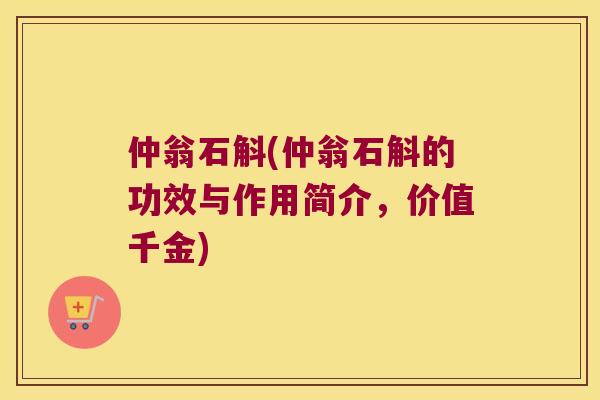 仲翁石斛(仲翁石斛的功效与作用简介，价值千金)