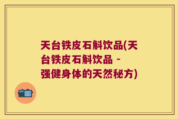 天台铁皮石斛饮品(天台铁皮石斛饮品 - 强健身体的天然秘方)