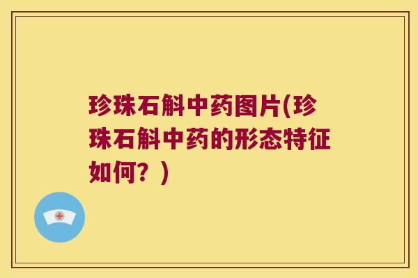 珍珠石斛中药图片(珍珠石斛中药的形态特征如何？)