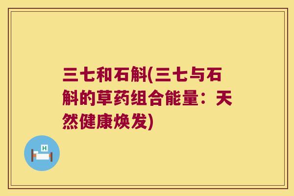 三七和石斛(三七与石斛的草药组合能量：天然健康焕发)